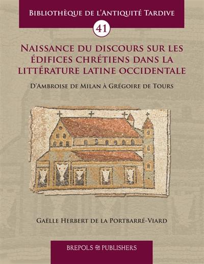 Naissance du discours sur les édifices chrétiens dans la littérature latine occidentale : d'Ambroise de Milan à Grégoire de Tours