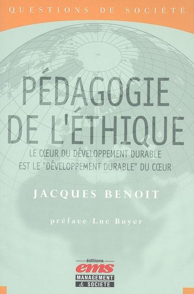 La pédagogie de l'éthique : le coeur du développement durable est le développement durable du coeur