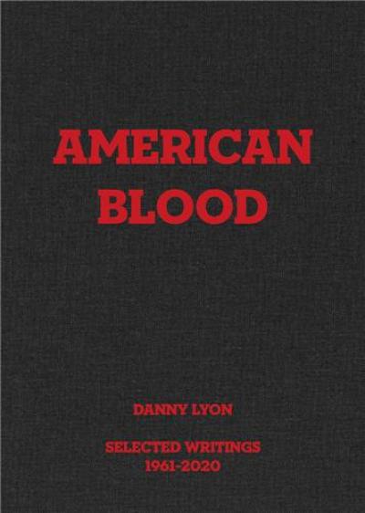 Danny Lyon : American Blood, Selected Writings, 1961-2020