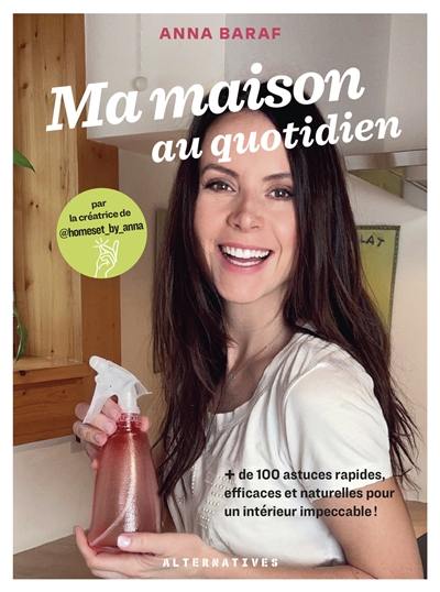 Ma maison au quotidien : + de 100 astuces rapides, efficaces et naturelles pour un intérieur impeccable !