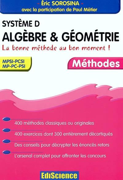 Système D, algèbre et géométrie : la bonne méthode au bon moment : 400 méthodes classiques ou originales, 400 exercices dont 300 entièrement décortiquées, des conseils pour décrypter les énoncés retors, l'arsenal complet pour affronter les concours