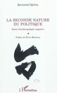 La seconde nature du politique : essai d'anthropologie négative