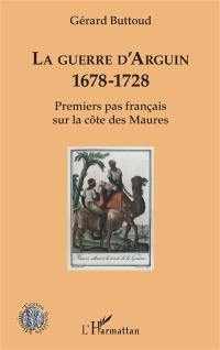 La guerre d'Arguin, 1678-1728 : premiers pas français sur la côte des Maures