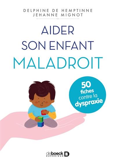 Aider son enfant maladroit : 50 fiches contre la dyspraxie