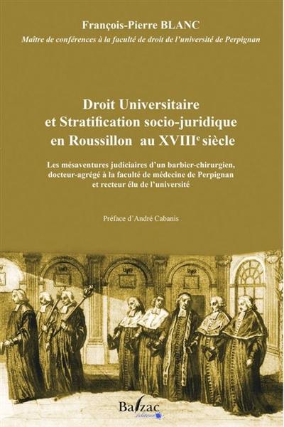 Droit universitaire et stratification socio-juridique en Roussillon au XVIIIe siècle : les mésaventures judiciaires d'un barbier-chirurgien, docteur agrégé à la faculté de médecine de Perpignan et recteur élu de l'université