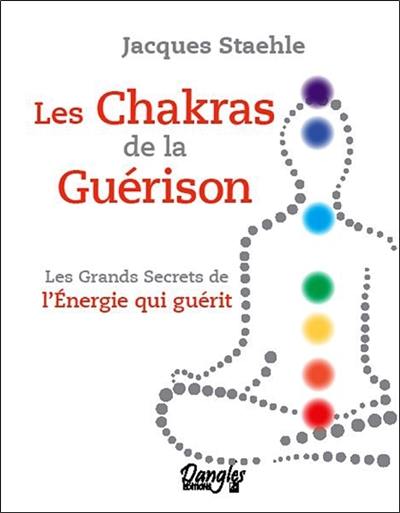 Les chakras de la guérison : les grands secrets de l'énergie qui guérit