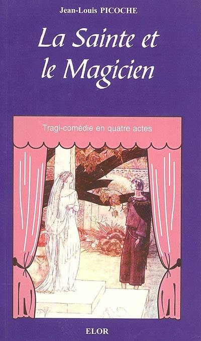 La sainte et le magicien : tragi-comédie en 4 actes