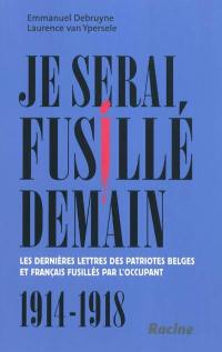 Je serai fusillé demain : les dernières lettres des patriotes belges et français fusillés par l'occupant : 1914-1918