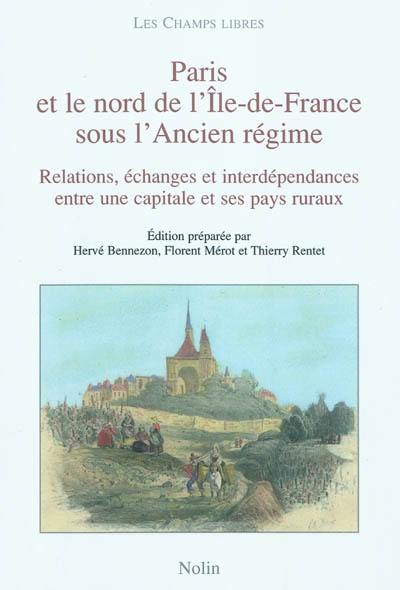 Paris et le nord de l'Ile-de-France sous l'Ancien Régime : relations, échanges et interdépendances entre une capitale et ses pays ruraux (XVIe-XVIIIe siècles)