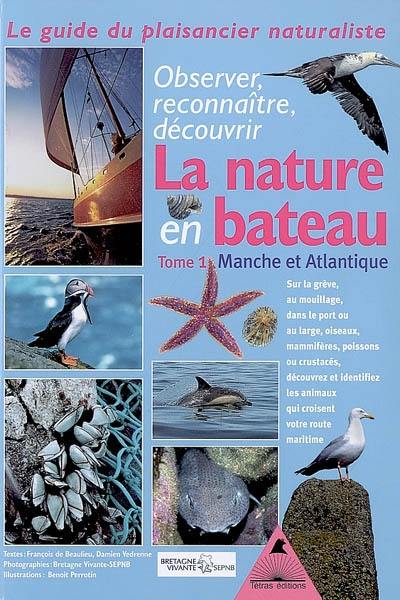 La nature en bateau : apprenez à observer : le guide du plaisancier naturaliste. Vol. 1. Manche et Atlantique : des conseils, des connaissances, pour découvrir la richesse de la faune et la flore, de la grève au grand large, des patelles aux dauphins