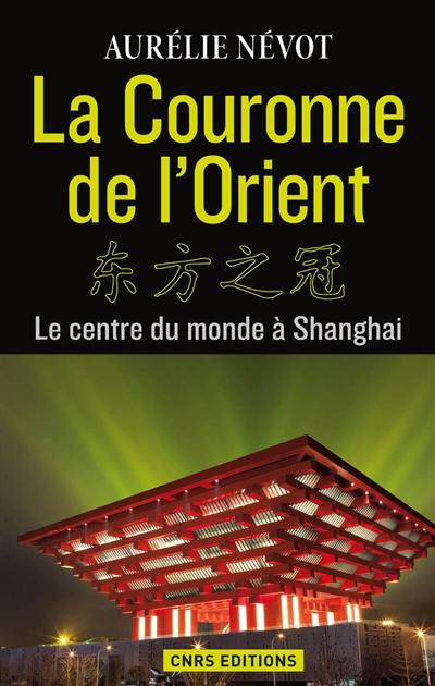 La couronne de l'Orient : le centre du monde à Shanghai