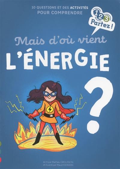 Mais d'où vient l'énergie ? : 10 questions et des activités pour comprendre