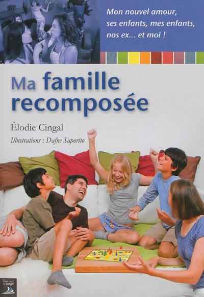 Ma famille recomposée : mon nouvel amour, ses enfants, mes enfants, nos ex... et moi !