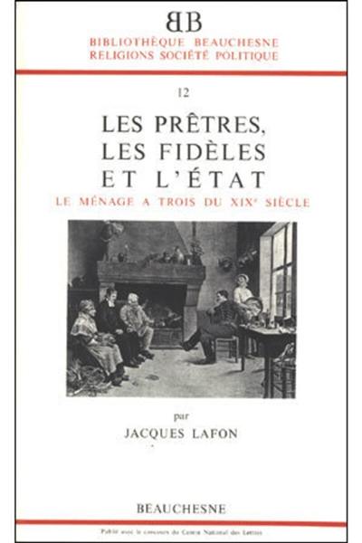 Les Prêtres, les fidèles et l'Etat : le ménage à trois du XIXe siècle