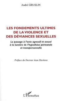 Les fondements ultimes de la violence et des déviances sexuelles : le passage à l'acte agressif et sexuel à la lumière de l'hypothèse périnatale et transpersonnelle