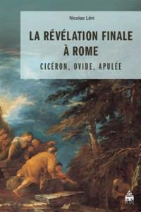 La révélation finale à Rome : Cicéron, Ovide, Apulée : étude sur le songe de Scipion (De republica, VI), le discours de Pythagore (Métamorphoses, XV) et la théophanie d'Isis (Métamorphoses, XI)