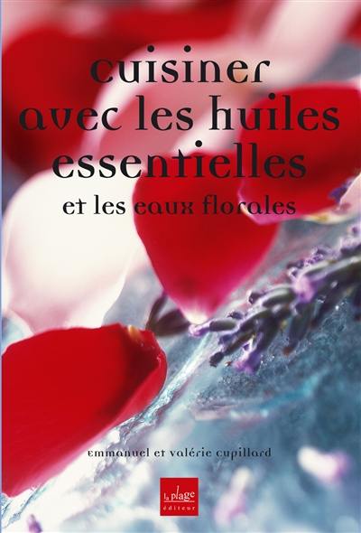 Cuisiner avec les huiles essentielles : et les eaux florales