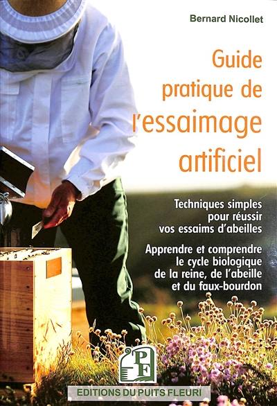 Guide pratique de l'essaimage artificiel : techniques simples pour réussir vos essaims d'abeilles : apprendre et comprendre le cycle biologique de la reine, de l'abeille et du faux-bourdon