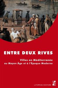 Entre deux rives : villes en Méditerranée au Moyen Age et à l'époque moderne : actes du colloque international, Aix-Marseille (MMSH-MuCEM), 24-27 septembre 2014