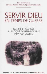 Servir Dieu en temps de guerre : guerre et clergés à l'époque contemporaine, XIXe-XXIe siècles : colloque de Lille des 8, 9 et 10 novembre 2011