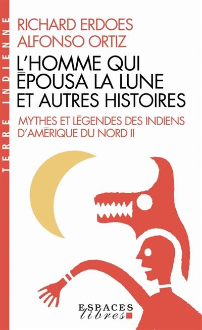 Mythes et légendes des Indiens d'Amérique du Nord. Vol. 2. L'homme qui épousa la lune et autres histoires