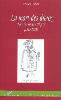 La mort des dieux : récit des temps aztèques (1325-1521)