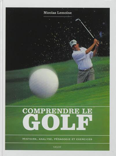 Comprendre le golf : histoire, analyse, pédagogie et exercices