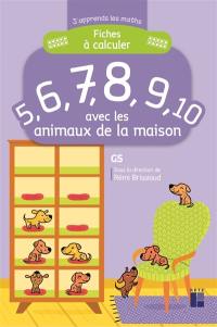 Fiches à calculer 5, 6, 7, 8, 9, 10 avec les animaux de la maison : GS