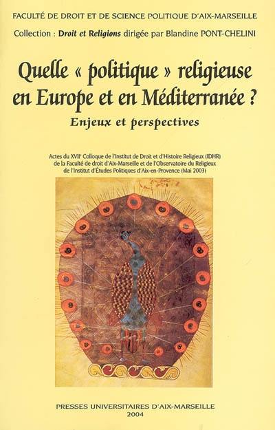 Quelle politique religieuse en Europe et en Méditerranée ? : enjeux et perspectives : actes du XVIIe colloque de l'Institut de droit et d'histoire religieux (IDHR), Aix-en-Provence, mai 2003