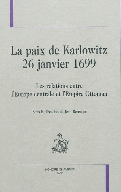La paix de Karlowitz, 26 janvier 1699 : les relations entre l'Europe centrale et l'Empire ottoman La paix de Karlowitz, 26 janvier 1699 : les relations entre l'Europe centrale et l'Empire ottoman