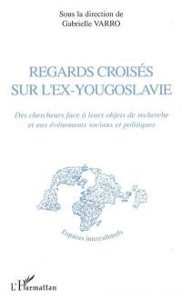 Regards croisés sur l'ex-Yougoslavie : des chercheurs face à leurs objets de recherche et aux événements sociaux et politiques