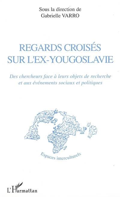 Regards croisés sur l'ex-Yougoslavie : des chercheurs face à leurs objets de recherche et aux événements sociaux et politiques