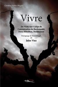 Vivre : de Vichy aux camps de concentration de Buchenwald, Dora-Mittelbau, Nordhausen : témoignage de Henri Megglé, dit Jules Vins