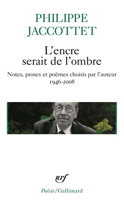 L'encre serait de l'ombre : notes, proses et poèmes choisis par l'auteur, 1946-2008