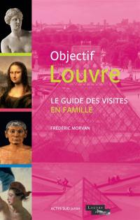 Objectif Louvre. Le guide des visites en famille