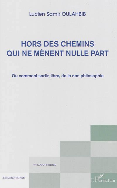 Hors des chemins qui mènent nulle part ou Comment sortir, libre, de la non-philosophie