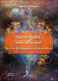 Notre réalité, une illusion : de la fin de l'apparence à l'immortalité...