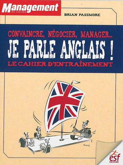 Je parle anglais ! : convaincre, négocier, manager... : le cahier d'entraînement