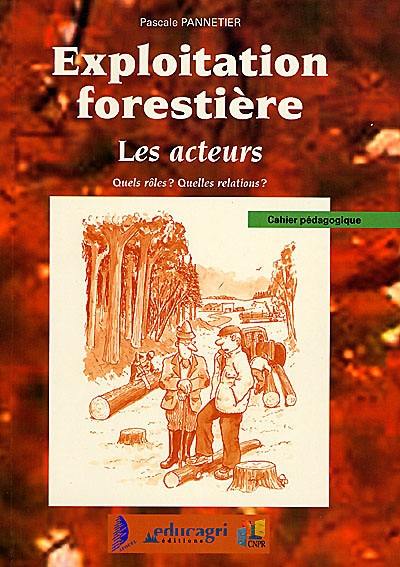 Exploitation forestière : cahier pédagogique. Vol. *. Les acteurs : quels rôles ? quels relations ?