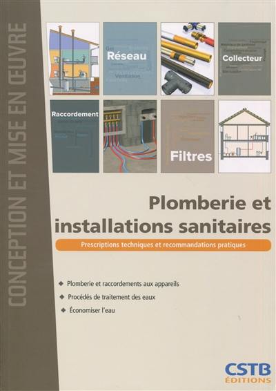 Plomberie et installations sanitaires : plomberie et raccordements aux appareils, procédés de traitement des eaux, économiser l'eau : prescriptions techniques et recommandations pratiques