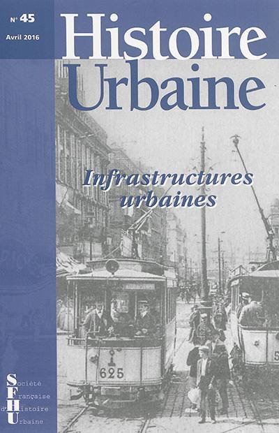 Histoire urbaine, n° 45. Infrastructures urbaines