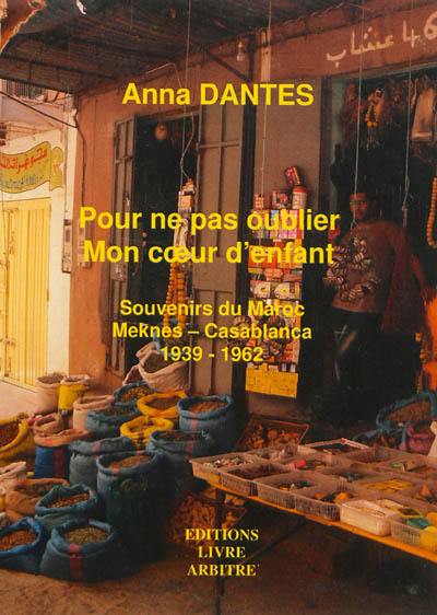 Pour ne pas oublier mon coeur d'enfant : souvenirs du Maroc : Meknès - Casablanca, 1939-1962, roman