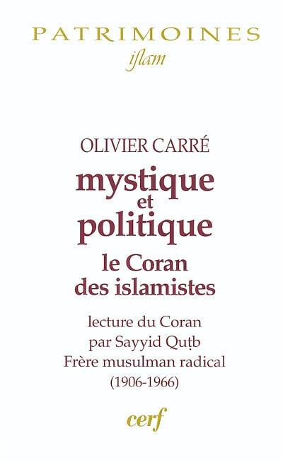 Mystique et politique : le Coran des islamistes : lecture du Coran par Sayyid Qutb, frère musulman radical (1906-1966)