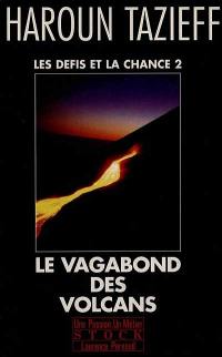 Les Défis et la chance : ma vie. Vol. 2. Le Vagabond des volcans