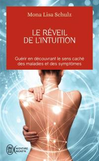 Le réveil de l'intuition : le réseau corps-esprit à l'oeuvre dans la guidance et la guérison : guérir en découvrant le sens caché des maladies et des symptômes