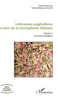 Littératures maghrébines au coeur de la francophonie littéraire. Vol. 1. Ecrivains d'Algérie