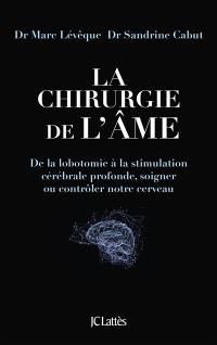 La chirurgie de l'âme : de la lobotomie à la stimulation cérébrale profonde, soigner ou contrôler notre cerveau