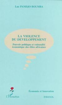 La violence du développement : pouvoir politique et rationalité économique des élites africaines