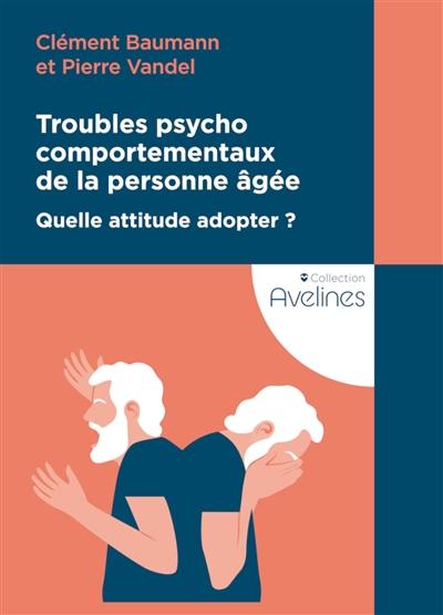 Troubles psychocomportementaux de la personne âgée : quelle attitude adopter ?