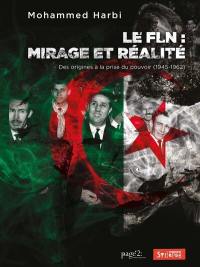 FLN : mirage et réalité : des origines à la prise du pouvoir (1945-1962)